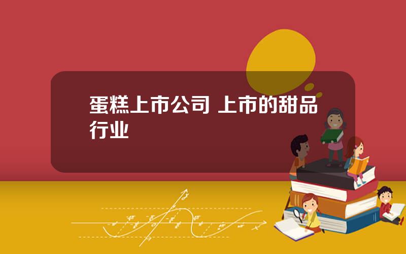蛋糕上市公司 上市的甜品行业